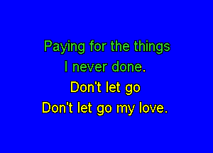 Paying for the things
lneverdone.

Don't let go
Don't let go my love.