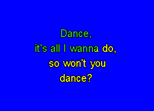 Dance,
it's all I wanna do,

so won't you
dance?