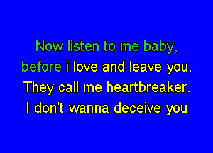 Now listen to me baby,
before i love and leave you.

They call me heartbreaker.
I don't wanna deceive you