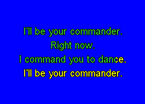 I'll be your commander.
Right now.

I command you to dance.
I'll be your commander.