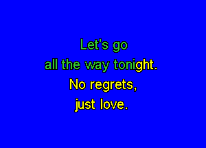 Let's go
all the way tonight.

No regrets,
just love.