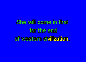 She will come in first
for the end

of western civilization.