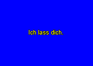 lch lass dich.