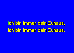 ich bin immer dein Zuhaus,

ich bin immer dein Zuhaus.