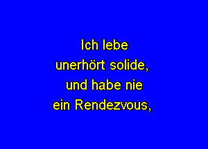 lch lebe
unerhc'jrt solide,

und habe nie
ein Rendezvous,