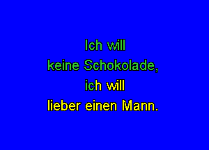 lch will
keine Schokolade,

ich will
lieber einen Mann.