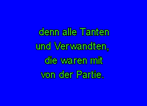 denn alle Tanten
und Verwandten,

die waren mit
von der Partie.