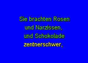 Sie brachten Rosen
und Narzissen,

und Schokolade
zentnerschwer,