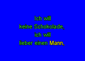 lch will
keine Schokolade,

ich will
lieber einen Mann,