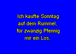 lch kaufte Sonntag
auf dem Rummel,

fUr zwanzig Pfennig
mir ein Los,