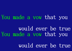 You made a vow that you

would ever be true
You made a vow that you

would ever be true