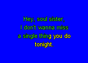 Hey, soul sister,
I don't wanna miss

a single thing you do
tonight.