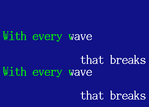 With every wave

that breaks
With every wave

that breaks