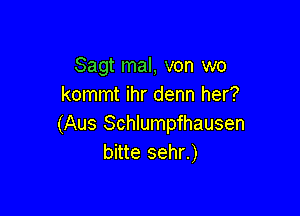 Sagt mal, von wo
kommt ihr denn her?

(Aus Schlumpfhausen
bitte sehr.)