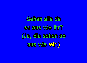 Sehen alle da
so aus wie ihr?

(Ja, die sehen so
aus wie wir.)