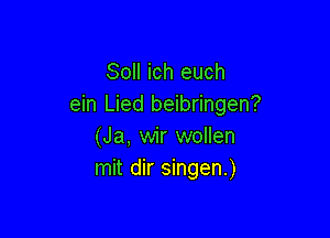 Soll ich euch
ein Lied beibringen?

(Ja, wir wollen
mit dir singen.)