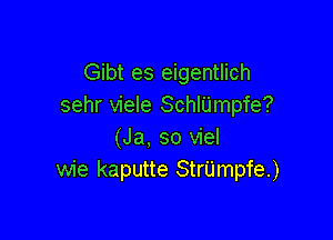 Gibt es eigentlich
sehr viele SchlUmpfe?

(Ja, so viel
wie kaputte StrUmpfe.)