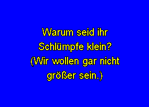 Warum seid ihr
Schlijmpfe klein?

(Wir wollen gar nicht
grdBer sein.)