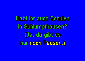 Habt ihr auch Schulen
in Schlumpfhausen?

(Ja, da gibt es
nur noch Pausen.)