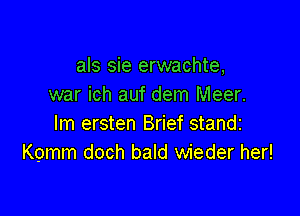 als sie erwachte,
war ich auf dem Meer.

lm ersten Brief standz
Komm doch bald wieder her!