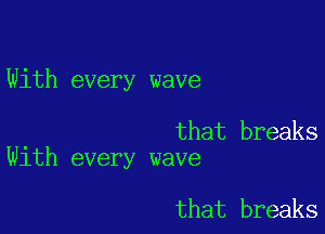 With every wave

that breaks
With every wave

that breaks
