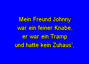 Mein Freund Johnny
war ein feiner Knabe,

er war ein Tramp
und hatte kein Zuhaus',