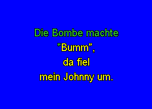 Die Bombe machte
Bumm,

da fiel
mein Johnny um.