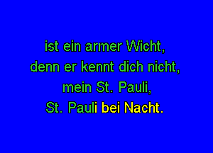 ist ein armer Wicht,
denn er kennt dich nicht,

mein St. Pauli,
St. Pauli bei Nacht.