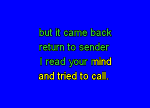 but it came back
return to sender

I read your mind
and tried to call.