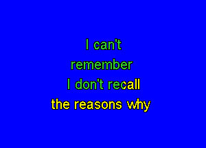 lcanT
remember

I don't recall
the reasons why