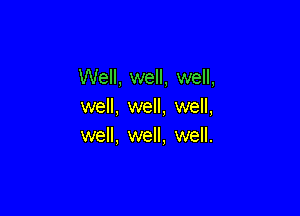 Well, well, well,
well, well, well,

well, well, well.