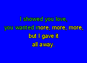 I showed you love,
you wanted more, more, more,

but I gave it
aHammy.