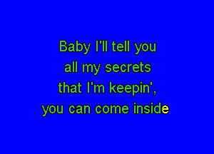 Baby I'll tell you
all my secrets

that I'm keepin',
you can come inside