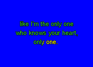 like I'm the only one
who knows your heart,

only one.