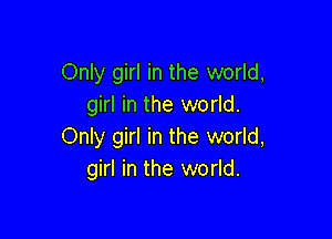 Only girl in the world,
girl in the world.

Only girl in the world,
girl in the world.