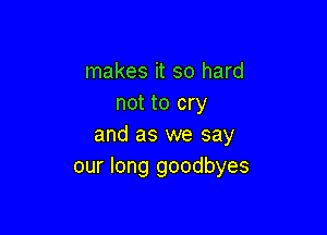 makes it so hard
not to cry

and as we say
our long goodbyes