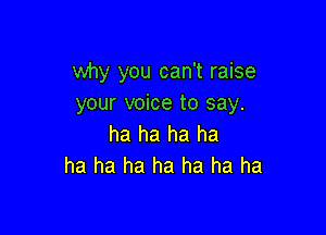 why you can't raise
your voice to say.

ha ha ha ha
ha ha ha ha ha ha ha