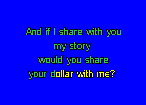 And if I share with you
my story

would you share
your dollar with me?