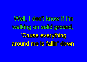 Well, I don't know if I'm
walking on solid ground,

'Cause everything
around me is fallin' down