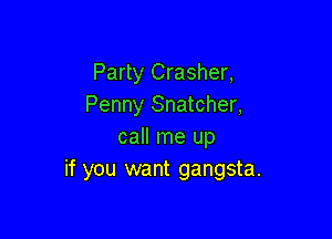 Party Crasher,
Penny Snatcher,

call me up
if you want gangsta.