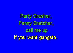 Party Crasher,
Penny Snatcher,

call me up
if you want gangsta.