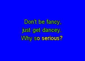 Don't be fancy,
just get dancey.

Why so serious?