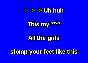 ?J ??Uhhuh

This my W

All the girls

stomp your feet like this