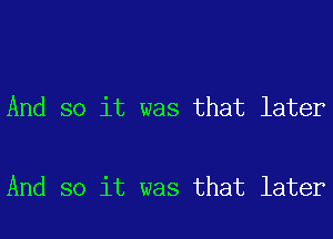 And so it was that later

And so it was that later