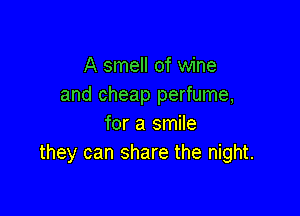 A smell of wine
and cheap perfume,

for a smile
they can share the night.