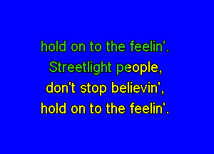 hold on to the feelin'.
Streetlight people,

don't stop believin',
hold on to the feelin'.