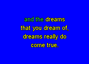 and the dreams
that you dream of,

dreams really do
come true.