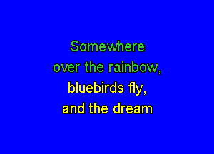 Somewhere
over the rainbow,

bluebirds fly,
and the dream