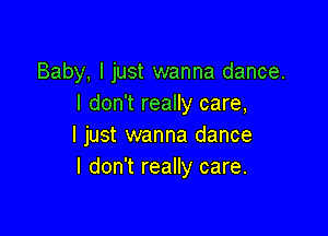 Baby, I just wanna dance.
I don't really care,

I just wanna dance
I don't really care.