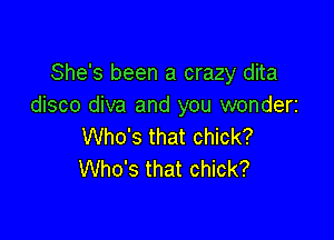 She's been a crazy dita
disco diva and you wonderi

Who's that chick?
Who's that chick?